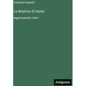 Rossetti, Gabriele La Beatrice di Dante: Ragionamenti critici Rossetti, Gabriele La Beatrice di Dante: Ragionamenti critici