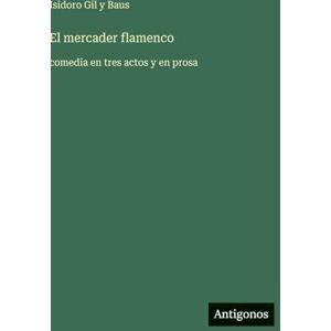 Gil y Baus, Isidoro El mercader flamenco: comedia en tres actos y en prosa Gil y Baus, Isidoro El mercader flamenco: comedia en tres actos y en prosa