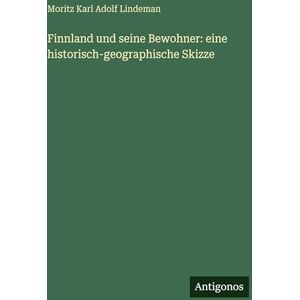 Lindeman, Moritz Karl Adolf Finnland und seine Bewohner: eine historisch-geographische Skizze Lindeman, Moritz Karl Adolf Finnland und seine Bewohner: eine historisch-geographische Skizze