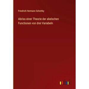 Schottky, Friedrich Hermann Abriss einer Theorie der abelschen Functionen von drei Variabeln Schottky, Friedrich Hermann Abriss einer Theorie der abelschen Functionen von drei Variabeln