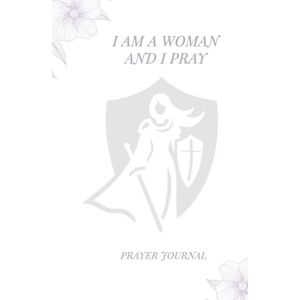 Malone, Mary I am a Woman and I Pray: Prayer Journal: A One Year Guided Journey of Self-Focused Prayer to Become The Woman God Desires You To Be Malone, Mary I am a Woman and I Pray: Prayer Journal: A One Year Guided Journey of Self-Focused Prayer to Become The Woman God Desires You To Be