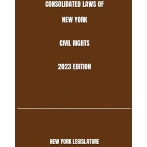 LEGISLATURE, NEW YORK CONSOLIDATED LAWS OF NEW YORK CIVIL RIGHTS 2023 EDITION LEGISLATURE, NEW YORK CONSOLIDATED LAWS OF NEW YORK CIVIL RIGHTS 2023 EDITION