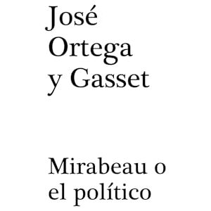 Ortega y Gasset, José Mirabeau o el político Ortega y Gasset, José Mirabeau o el político