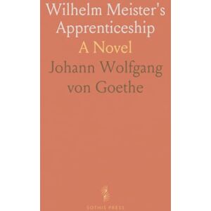 Johann Wolfgang von, Goethe Wilhelm Meister's Apprenticeship: A Novel Johann Wolfgang von, Goethe Wilhelm Meister's Apprenticeship: A Novel