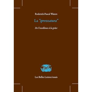 Waters, Roderick-Pascal La 'Sprezzatura: de l'Excellence a la Grace (Les Belles Lettres / Essais) Waters, Roderick-Pascal La 'Sprezzatura: de l'Excellence a la Grace (Les Belles Lettres / Essais)