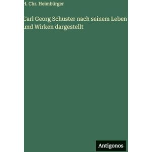 Heimbürger, H Chr Carl Georg Schuster nach seinem Leben und Wirken dargestellt Heimbürger, H Chr Carl Georg Schuster nach seinem Leben und Wirken dargestellt