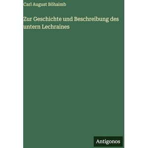 Böhaimb, Carl August Zur Geschichte und Beschreibung des untern Lechraines Böhaimb, Carl August Zur Geschichte und Beschreibung des untern Lechraines