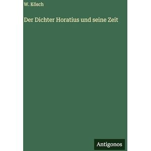 Kösch, W Der Dichter Horatius und seine Zeit Kösch, W Der Dichter Horatius und seine Zeit