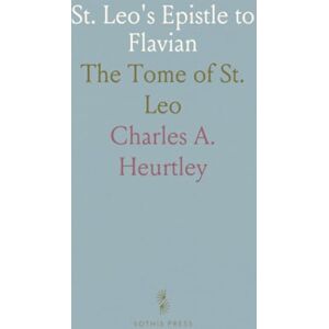 Charles A., Heurtley St. Leo's Epistle to Flavian: The Tome of St. Leo Charles A., Heurtley St. Leo's Epistle to Flavian: The Tome of St. Leo
