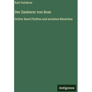 Gutzkow, Karl Der Zauberer von Rom: Dritter Band Fünftes und sechstes Bändchen Gutzkow, Karl Der Zauberer von Rom: Dritter Band Fünftes und sechstes Bändchen