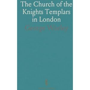George, Worley The Church of the Knights Templars in London: A Description of the Fabric and Its Contents, With a Short History of the Order George, Worley The Church of the Knights Templars in London: A Description of the Fabric and Its Contents, With a Short History of the Order