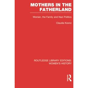 Koonz, Claudia Mothers in the Fatherland: Women, the Family and Nazi Politics (Routledge Library Editions: Women's History) Koonz, Claudia Mothers in the Fatherland: Women, the Family and Nazi Politics (Routledge Library Editions: Women's History)