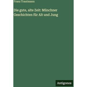 Trautmann, Franz Die gute, alte Zeit: Münchner Geschichten für Alt und Jung Trautmann, Franz Die gute, alte Zeit: Münchner Geschichten für Alt und Jung