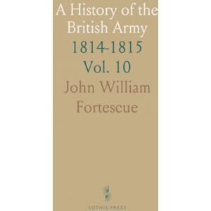 John William, Fortescue A History of the British Army: 1814-1815 John William, Fortescue A History of the British Army: 1814-1815