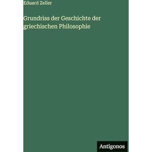 Zeller, Eduard Grundriss der Geschichte der griechischen Philosophie Zeller, Eduard Grundriss der Geschichte der griechischen Philosophie
