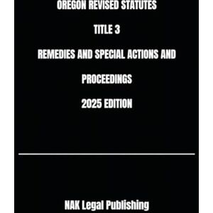 Legal Publishing, NAK OREGON REVISED STATUTES TITLE 3 REMEDIES AND SPECIAL ACTIONS AND PROCEEDINGS 2025 EDITION Legal Publishing, NAK OREGON REVISED STATUTES TITLE 3 REMEDIES AND SPECIAL ACTIONS AND PROCEEDINGS 2025 EDITION