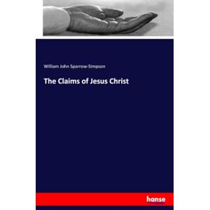 Sparrow-Simpson, William John Sparrow-Simpson The Claims of Jesus Christ Sparrow-Simpson, William John Sparrow-Simpson The Claims of Jesus Christ