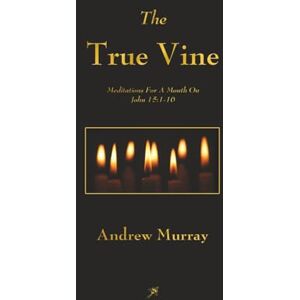 Murray, Andrew The True Vine: Meditations For A Month On John 15:1-16 Murray, Andrew The True Vine: Meditations For A Month On John 15:1-16