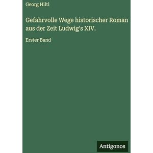 Hiltl, Georg Gefahrvolle Wege historischer Roman aus der Zeit Ludwig's XIV.: Erster Band Hiltl, Georg Gefahrvolle Wege historischer Roman aus der Zeit Ludwig's XIV.: Erster Band