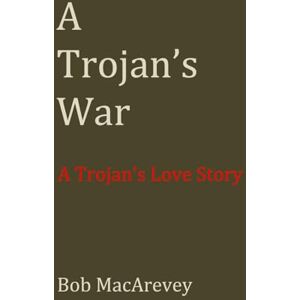 MacArevey, Bob A Trojan's War: A Trojan's Love Story MacArevey, Bob A Trojan's War: A Trojan's Love Story