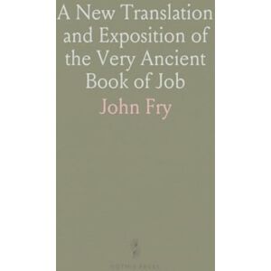 John, Fry A New Translation and Exposition of the Very Ancient Book of Job John, Fry A New Translation and Exposition of the Very Ancient Book of Job