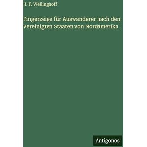 Wellinghoff, H F Fingerzeige für Auswanderer nach den Vereinigten Staaten von Nordamerika Wellinghoff, H F Fingerzeige für Auswanderer nach den Vereinigten Staaten von Nordamerika
