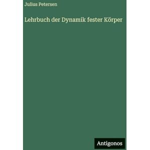 Petersen, Julius Lehrbuch der Dynamik fester Körper Petersen, Julius Lehrbuch der Dynamik fester Körper