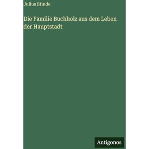 Stinde, Julius Die Familie Buchholz aus dem Leben der Hauptstadt Stinde, Julius Die Familie Buchholz aus dem Leben der Hauptstadt