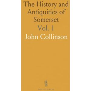 John, Collinson The History and Antiquities of Somerset: From Authentick Records and a Survey by Mr. Edmund Rack, With Maps and Engravings John, Collinson The History and Antiquities of Somerset: From Authentick Records and a Survey by Mr. Edmund Rack, With Maps and Engravings