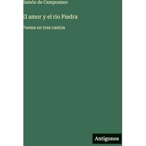 Campoamor, Ramón de El amor y el rio Piedra: Poema en tres cantos Campoamor, Ramón de El amor y el rio Piedra: Poema en tres cantos