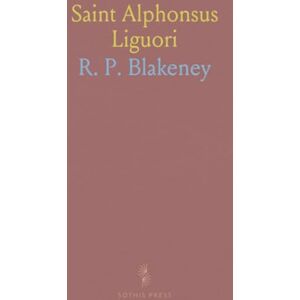 R. P., Blakeney Saint Alphonsus Liguori: Or, Extracts, Translated From the Moral Theology of the Above Romish Saint, Who Was Canonized in the Year 1839 R. P., Blakeney Saint Alphonsus Liguori: Or, Extracts, Translated From the Moral Theology of the Above Romish Saint, Who Was Canonized in the Year 1839