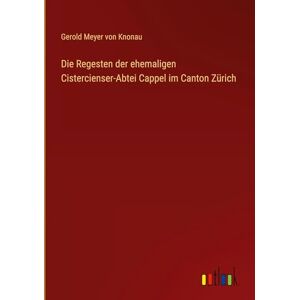 Knonau, Gerold Meyer von Die Regesten der ehemaligen Cistercienser-Abtei Cappel im Canton Zürich Knonau, Gerold Meyer von Die Regesten der ehemaligen Cistercienser-Abtei Cappel im Canton Zürich