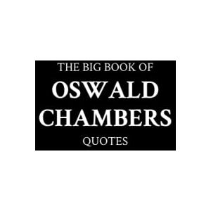 M.K. The Big Book of Oswald Chambers Quotes M.K. The Big Book of Oswald Chambers Quotes