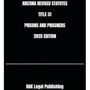 Legal Publishing, NAK ARIZONA REVISED STATUTES TITLE 31 PRISONS AND PRISONERS 2025 EDITION Legal Publishing, NAK ARIZONA REVISED STATUTES TITLE 31 PRISONS AND PRISONERS 2025 EDITION