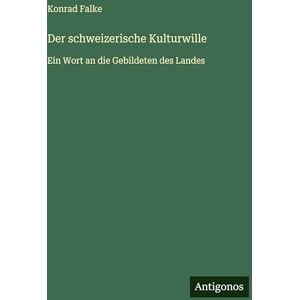 Falke, Konrad Der schweizerische Kulturwille: Ein Wort an die Gebildeten des Landes Falke, Konrad Der schweizerische Kulturwille: Ein Wort an die Gebildeten des Landes