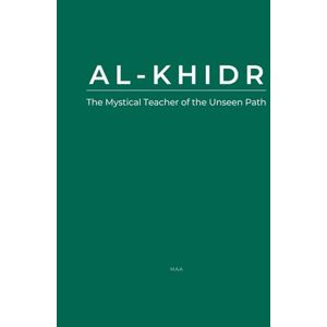 AA, M Al-Khidr: The Mystical Teacher of the Unseen Path AA, M Al-Khidr: The Mystical Teacher of the Unseen Path