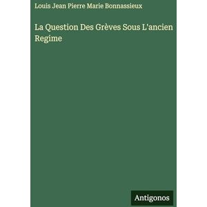 Bonnassieux, Louis Jean Pierre Marie La Question Des Grèves Sous L'ancien Regime Bonnassieux, Louis Jean Pierre Marie La Question Des Grèves Sous L'ancien Regime