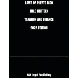 Legal Publishing, NAK LAWS OF PUERTO RICO TITLE THIRTEEN TAXATION AND FINANCE 2025 EDITION Legal Publishing, NAK LAWS OF PUERTO RICO TITLE THIRTEEN TAXATION AND FINANCE 2025 EDITION