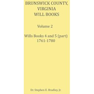 Bradley, Stephen Brunswick County, Virginia Will Book, Volume 2, Will Books 4 and 5 (in part), 1761-1780 Bradley, Stephen Brunswick County, Virginia Will Book, Volume 2, Will Books 4 and 5 (in part), 1761-1780