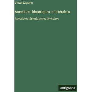 Kastner, Victor Anecdotes historiques et littéraires: Anecdotes historiques et littéraires Kastner, Victor Anecdotes historiques et littéraires: Anecdotes historiques et littéraires