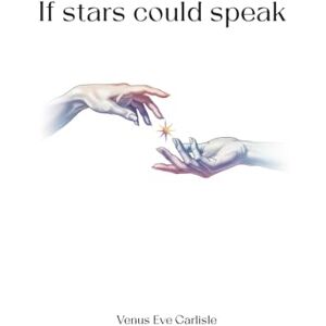 Carlisle, Venus Eve If Stars Could Speak: Poems of Romance, Grief, Self-Awareness, and Feminine Wisdom Carlisle, Venus Eve If Stars Could Speak: Poems of Romance, Grief, Self-Awareness, and Feminine Wisdom