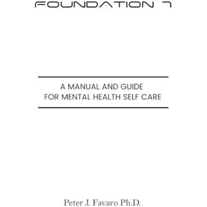 Favaro, Peter J Foundation 7: A manual and guide for mental health self care Favaro, Peter J Foundation 7: A manual and guide for mental health self care