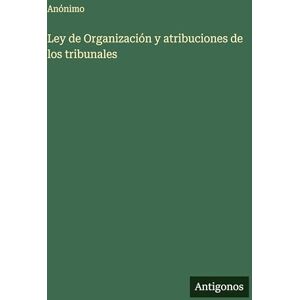 Anónimo Ley de Organización y atribuciones de los tribunales Anónimo Ley de Organización y atribuciones de los tribunales