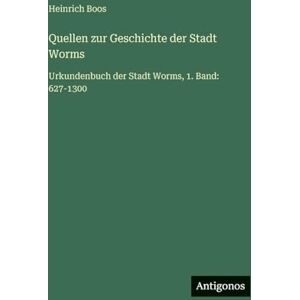 Boos, Heinrich Quellen zur Geschichte der Stadt Worms: Urkundenbuch der Stadt Worms, 1. Band: 627-1300 Boos, Heinrich Quellen zur Geschichte der Stadt Worms: Urkundenbuch der Stadt Worms, 1. Band: 627-1300