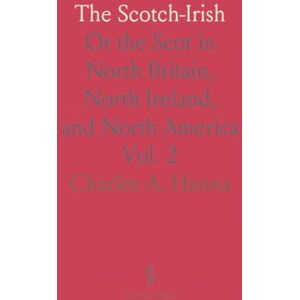 Charles A., Hanna The Scotch-Irish: Or the Scot in North Britain, North Ireland, and North America Charles A., Hanna The Scotch-Irish: Or the Scot in North Britain, North Ireland, and North America