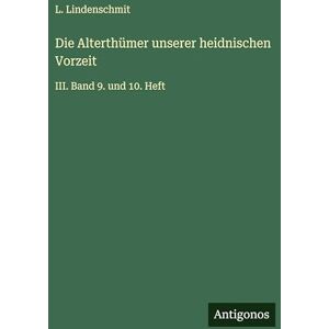 Lindenschmit, L Die Alterthümer unserer heidnischen Vorzeit: III. Band 9. und 10. Heft Lindenschmit, L Die Alterthümer unserer heidnischen Vorzeit: III. Band 9. und 10. Heft