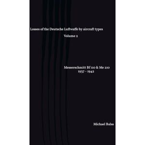 Balss, Michael Losses of the Deutsche Luftwaffe by aircraft types Volume 2: Messerschmitt Bf 110 & Me 210 1937 1942 (part 1) Balss, Michael Losses of the Deutsche Luftwaffe by aircraft types Volume 2: Messerschmitt Bf 110 & Me 210 1937 1942 (part 1)
