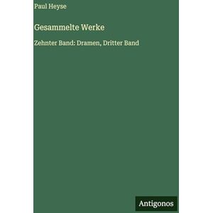 Heyse, Paul Gesammelte Werke: Zehnter Band: Dramen, Dritter Band Heyse, Paul Gesammelte Werke: Zehnter Band: Dramen, Dritter Band