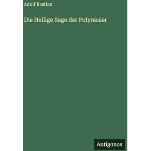 Bastian, Adolf Die Heilige Sage der Polynesier Bastian, Adolf Die Heilige Sage der Polynesier