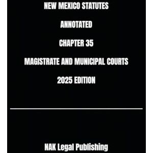 Legal Publishing, NAK NEW MEXICO STATUTES ANNOTATED CHAPTER 35 MAGISTRATE AND MUNICIPAL COURTS 2025 EDITION Legal Publishing, NAK NEW MEXICO STATUTES ANNOTATED CHAPTER 35 MAGISTRATE AND MUNICIPAL COURTS 2025 EDITION